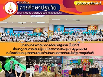 นักศึกษาชั้นปีที่ 3
สาขาวิชาการศึกษาปฐมวัย คณะครุศาสตร์
มหาวิทยาลัยราชภัฏสวนสุนันทา
ได้เข้าศึกษาดูงาน
การจัดการเรียนรู้แบบโครงงาน (Project
Approach) ณ โรงเรียนอนุบาลสามเสน
(สำนักงานสลากกินแบ่งรัฐบาลอุปถัมภ์)